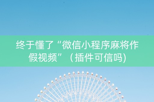 终于懂了“微信小程序麻将作假视频”（插件可信吗)
