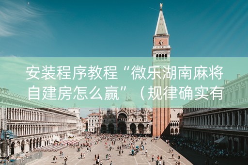 安装程序教程“微乐湖南麻将自建房怎么赢”（规律确实有挂)