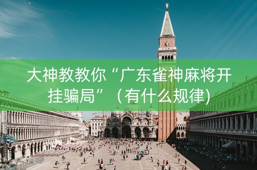 大神教教你“广东雀神麻将开挂骗局”（有什么规律)