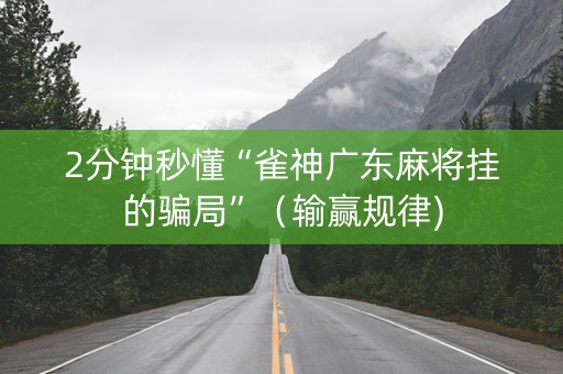 2分钟秒懂“雀神广东麻将挂的骗局”（输赢规律)