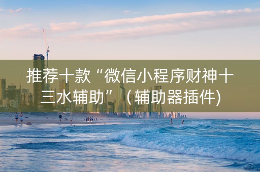 推荐十款“微信小程序财神十三水辅助”（辅助器插件)