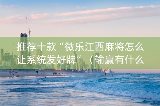 推荐十款“微乐江西麻将怎么让系统发好牌”（输赢有什么规律)