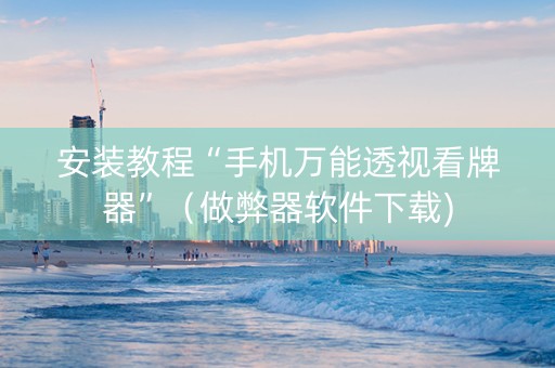 安装教程“手机万能透视看牌器”（做弊器软件下载)