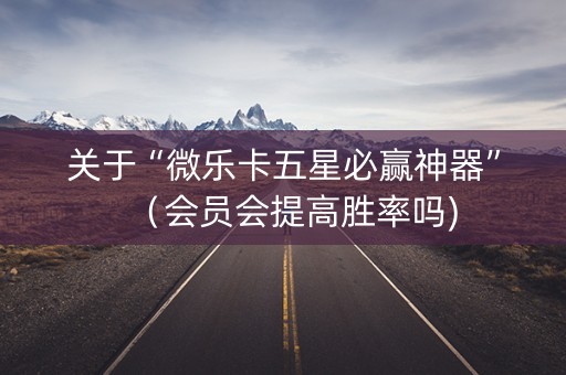 关于“微乐卡五星必赢神器”（会员会提高胜率吗)