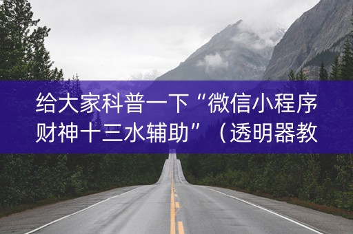 给大家科普一下“微信小程序财神十三水辅助”（透明器教程)