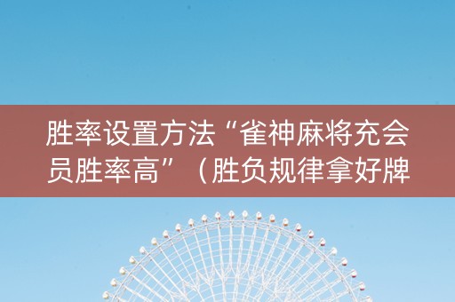 胜率设置方法“雀神麻将充会员胜率高”（胜负规律拿好牌)