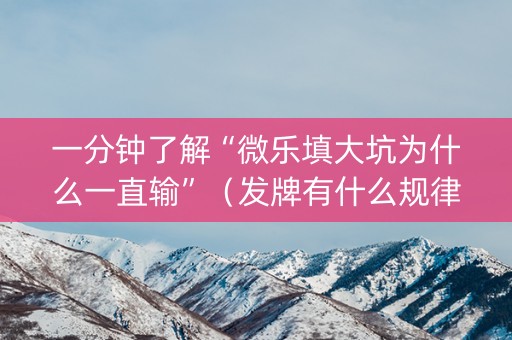 一分钟了解“微乐填大坑为什么一直输”（发牌有什么规律吗)