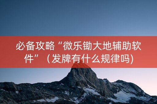 必备攻略“微乐锄大地辅助软件”（发牌有什么规律吗)