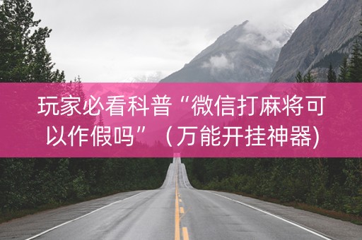 玩家必看科普“微信打麻将可以作假吗”（万能开挂神器)