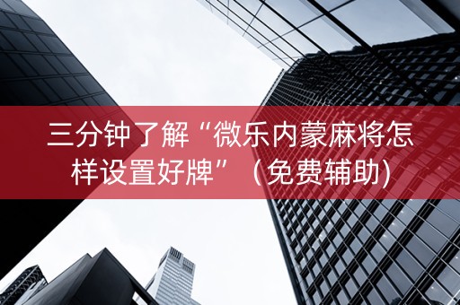 三分钟了解“微乐内蒙麻将怎样设置好牌”（免费辅助)