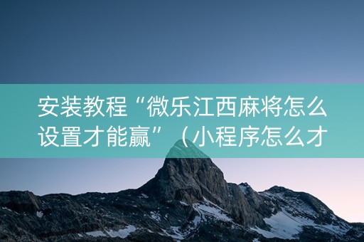 安装教程“微乐江西麻将怎么设置才能赢”（小程序怎么才会赢)