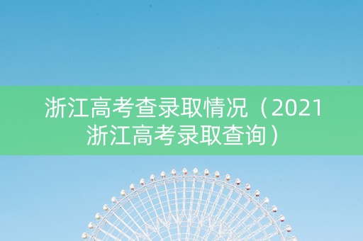 浙江高考查录取情况（2021浙江高考录取查询）