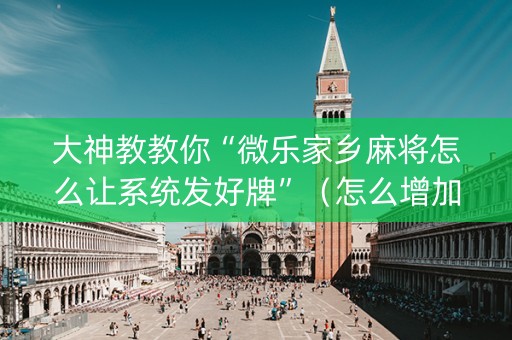 大神教教你“微乐家乡麻将怎么让系统发好牌”（怎么增加胜率)