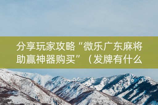 分享玩家攻略“微乐广东麻将助赢神器购买”（发牌有什么规律吗)