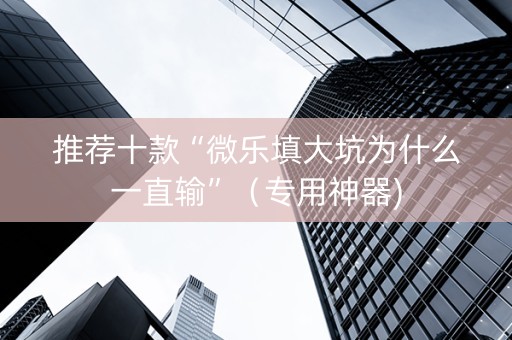 推荐十款“微乐填大坑为什么一直输”（专用神器)