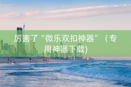 厉害了“微乐双扣神器”（专用神器下载)