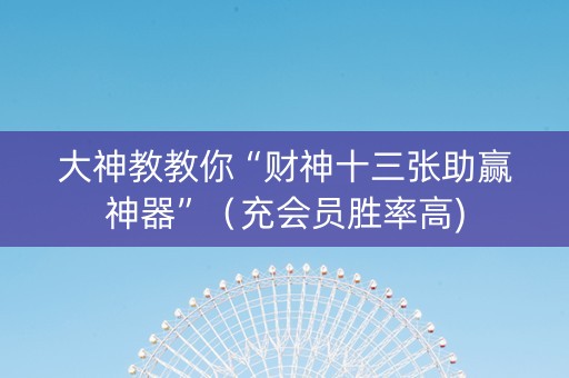 大神教教你“财神十三张助赢神器”（充会员胜率高)
