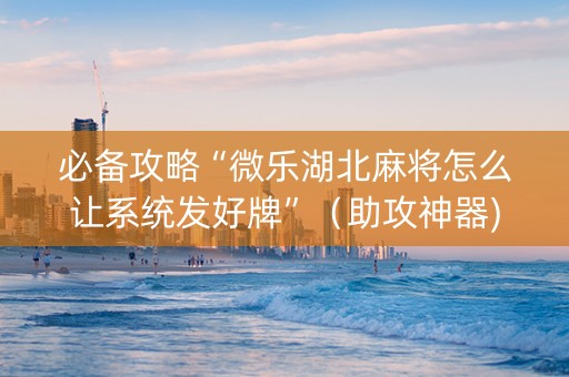 必备攻略“微乐湖北麻将怎么让系统发好牌”（助攻神器)