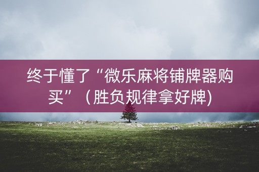 终于懂了“微乐麻将铺牌器购买”（胜负规律拿好牌)