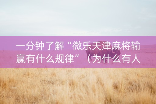 一分钟了解“微乐天津麻将输赢有什么规律”（为什么有人一直赢)