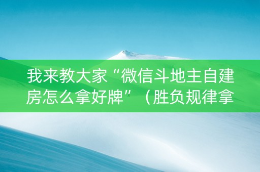 我来教大家“微信斗地主自建房怎么拿好牌”（胜负规律拿好牌)