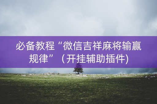 必备教程“微信吉祥麻将输赢规律”（开挂辅助插件)