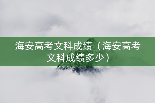 海安高考文科成绩（海安高考文科成绩多少）
