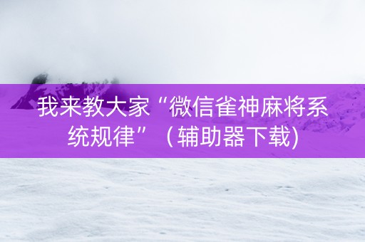 我来教大家“微信雀神麻将系统规律”（辅助器下载)