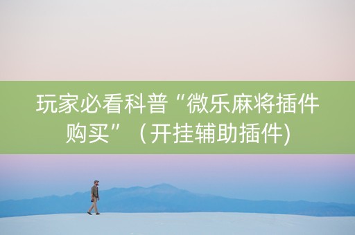 玩家必看科普“微乐麻将插件购买”（开挂辅助插件)