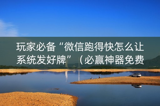 玩家必备“微信跑得快怎么让系统发好牌”（必赢神器免费安装)
