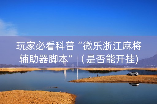 玩家必看科普“微乐浙江麻将辅助器脚本”（是否能开挂)