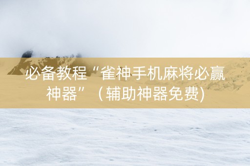 必备教程“雀神手机麻将必赢神器”（辅助神器免费)