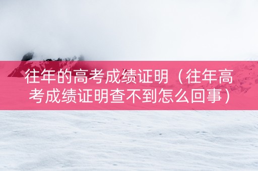 往年的高考成绩证明（往年高考成绩证明查不到怎么回事）