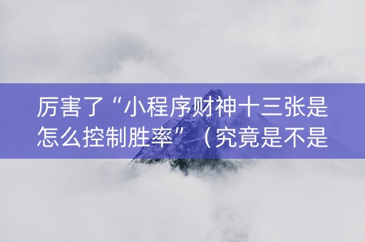 厉害了“小程序财神十三张是怎么控制胜率”（究竟是不是有挂)