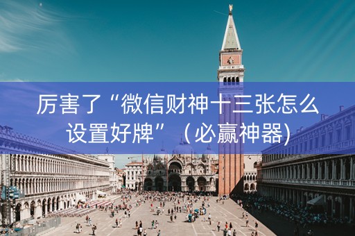 厉害了“微信财神十三张怎么设置好牌”（必赢神器)