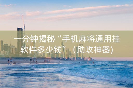 一分钟揭秘“手机麻将通用挂软件多少钱”（助攻神器)
