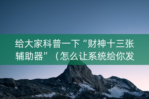 给大家科普一下“财神十三张辅助器”（怎么让系统给你发好牌)