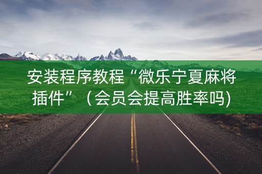 安装程序教程“微乐宁夏麻将插件”（会员会提高胜率吗)