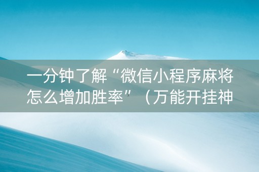 一分钟了解“微信小程序麻将怎么增加胜率”（万能开挂神器)
