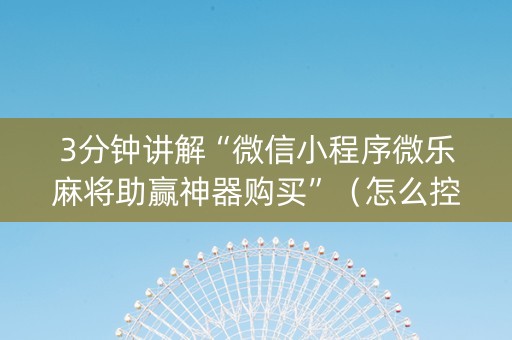 3分钟讲解“微信小程序微乐麻将助赢神器购买”（怎么控制输赢)