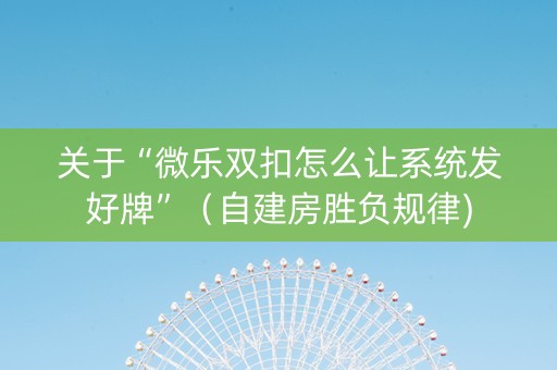 关于“微乐双扣怎么让系统发好牌”（自建房胜负规律)