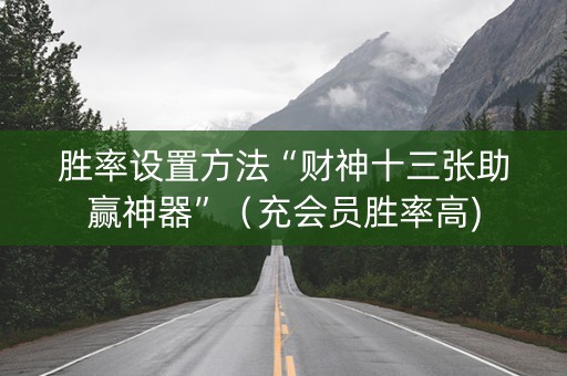 胜率设置方法“财神十三张助赢神器”（充会员胜率高)