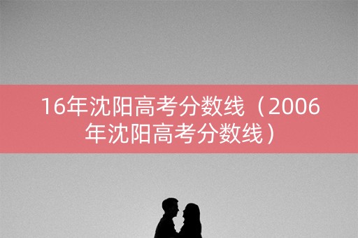 16年沈阳高考分数线（2006年沈阳高考分数线）