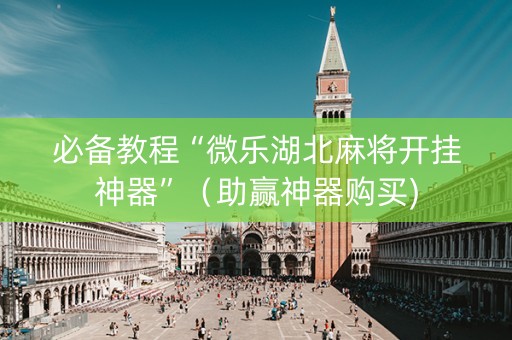 必备教程“微乐湖北麻将开挂神器”（助赢神器购买)