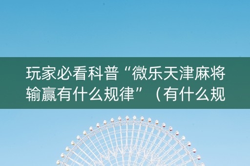 玩家必看科普“微乐天津麻将输赢有什么规律”（有什么规律)