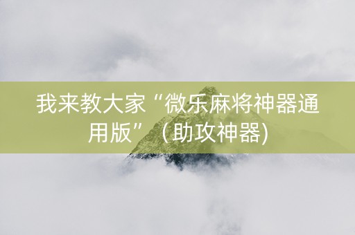 我来教大家“微乐麻将神器通用版”（助攻神器)