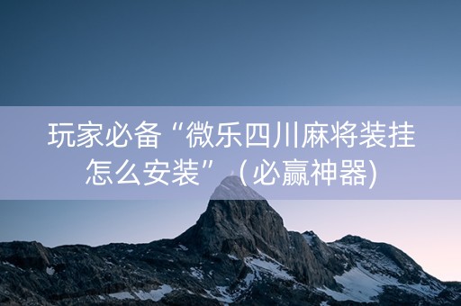 玩家必备“微乐四川麻将装挂怎么安装”（必赢神器)