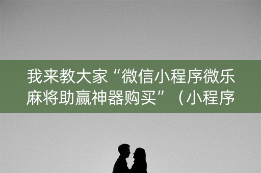 我来教大家“微信小程序微乐麻将助赢神器购买”（小程序辅助软件)