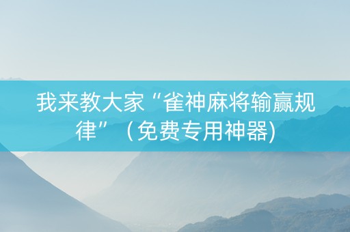 我来教大家“雀神麻将输赢规律”（免费专用神器)