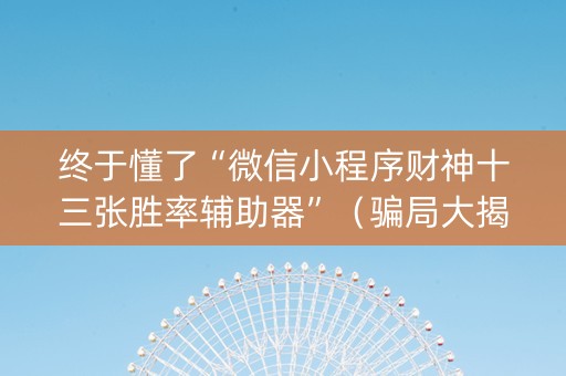 终于懂了“微信小程序财神十三张胜率辅助器”（骗局大揭秘)